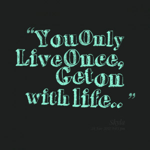 Quotes Picture: you only live once, get on with life