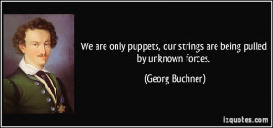We are only puppets, our strings are being pulled by unknown forces ...
