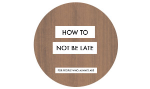 How To Not Be Late [For People Who Always Are]