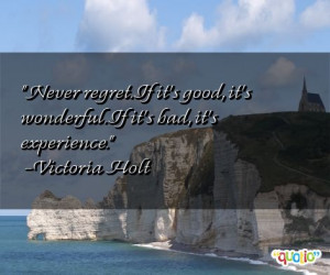 Never regret . If it's good , it's wonderful . If it's bad, it's ...