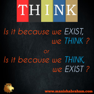 Is it because we exist, we think or is it because we think, we exist ?