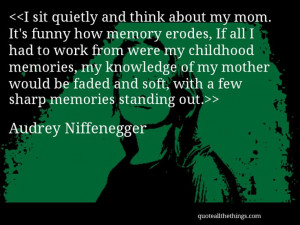 Audrey Niffenegger - quote-I sit quietly and think about my mom. It ...