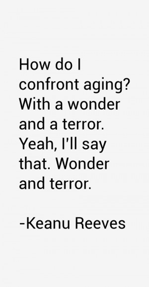 How do I confront aging? With a wonder and a terror. Yeah, I'll say ...