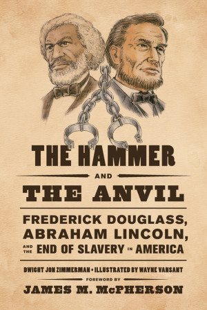 The Hammer and the Anvil: Frederick Douglass, Abraham Lincoln, and the ...