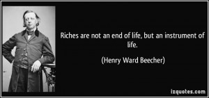 Riches are not an end of life, but an instrument of life. - Henry Ward ...