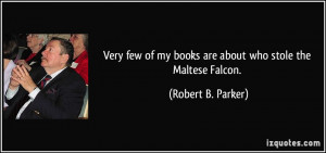 ... of my books are about who stole the Maltese Falcon. - Robert B. Parker