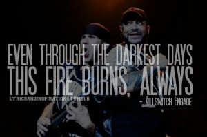 even through the darkest days this fire burns, always' - Killswitch ...