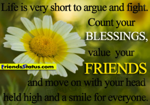 Life is very short to argue and fight. Count your blessings, value ...