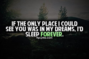 If the only place i could see you was in my dreams id sleep forever ...