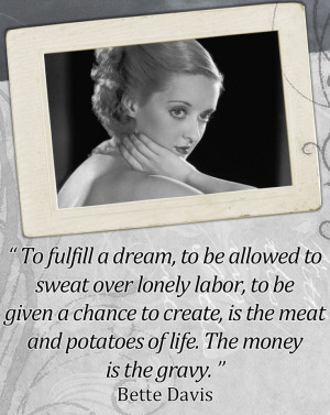 ... chance to create, is the meat and potatoes of life...Bette Davis