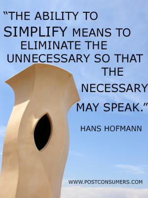 ... the unnecessary so that the necessary may speak.” Hans Hofmann