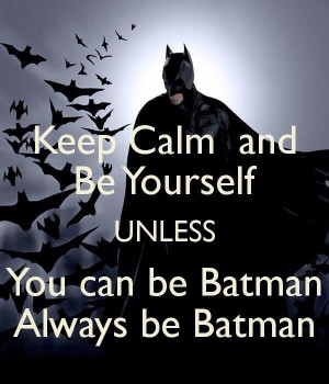 Stay calm and be yourself ... Unless you can be Batman!
