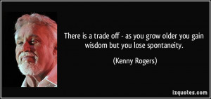 There is a trade off - as you grow older you gain wisdom but you lose ...