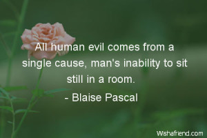 All human evil comes from a single cause, man's inability to sit still ...