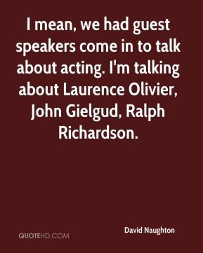 ... talking about Laurence Olivier, John Gielgud, Ralph Richardson