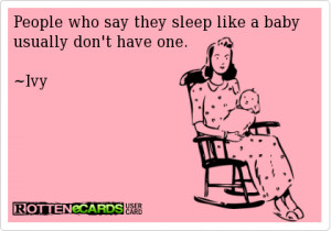 People who say they sleep like a baby usually don’t have one.