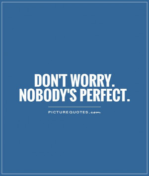Imperfection Quotes Worry Quotes Not Perfect Quotes Dont Worry Quotes ...