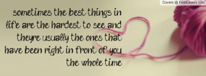 sometimes the best things in life are the hardest to see and they're ...
