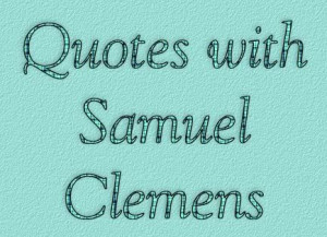 Here are some quotes that I found from Samuel Clemens. I hope that you ...