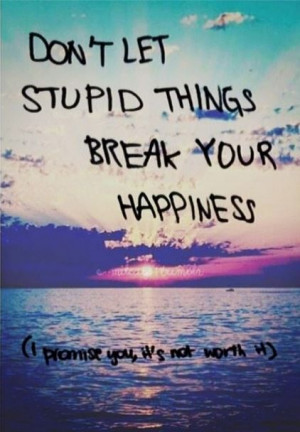 ... let stupid things break your happiness - it's not worth it. #quotes