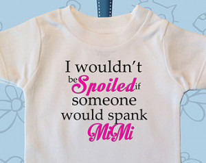 wouldn't be Spoiled if someon e would Spank MiMi Nana Grandma GiGi ...