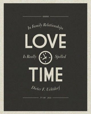 ... Love is really spelled Time - Dieter F. Uchtdorf ~ God is Heart