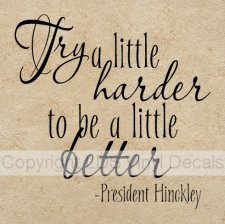 Try a little harder to be a little better -President Hinckley