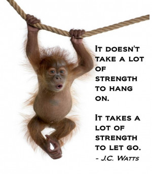 It doesn't take a lot of strength to hang on. It takes a lot of ...