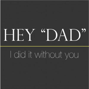 hey dad, I did it without you.
