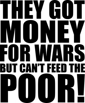... money for wars but can't feed the poor, quotes, t-shirts by Nicnak85