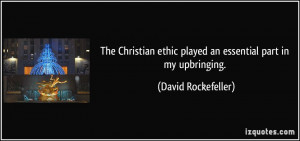... ethic played an essential part in my upbringing. - David Rockefeller