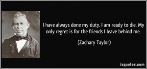 ... My only regret is for the friends I leave behind me. - Zachary Taylor