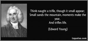 Think naught a trifle, though it small appear; Small sands the ...