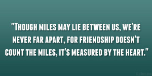miles may lie between us, we’re never far apart, for friendship ...