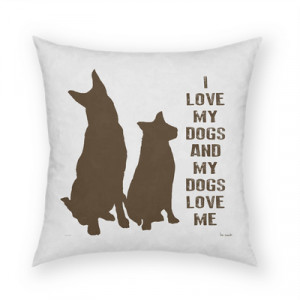 Dog Quotes on Pillows: I love my dogs and my dogs love me