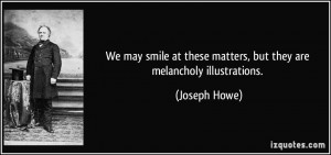 ... at these matters, but they are melancholy illustrations. - Joseph Howe