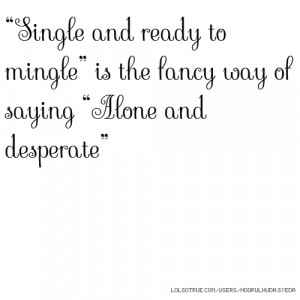 Single and ready to mingle” is the fancy way of saying “Alone and ...