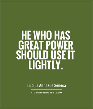 He who has great power should use it lightly Picture Quote #1