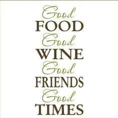 Good Food, Good Wine, Good Friends, Good Times