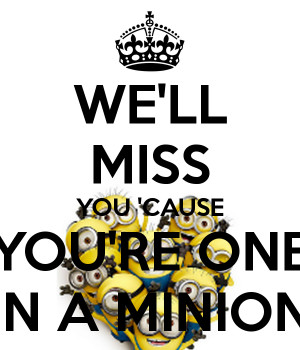 we-ll-miss-you-cause-you-re-one-in-a-minion.png