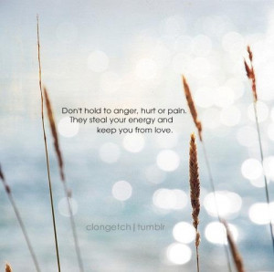 Don't hold on to anger, hurt, or pain...