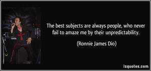 ... never fail to amaze me by their unpredictability. - Ronnie James Dio