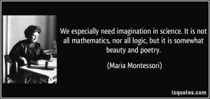 ... all logic, but it is somewhat beauty and poetry. - Maria Montessori