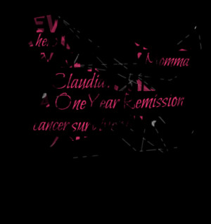 ... is a One Year Remission, cancer survivor! I love you my sweet Momma