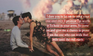 dare you to let me be your your one and only. I promise I'm worth it ...