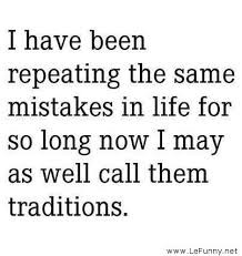 Have Been Repeating The Same Mistakes In Life For So Long Now I May ...