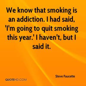 that smoking is an addiction. I had said, 'I'm going to quit smoking ...