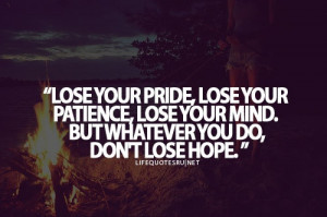 Lose your pride, lose your patience, lose your mind. But whatever you ...