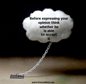 Before expressing your opinion think whether he is able to accept it ...