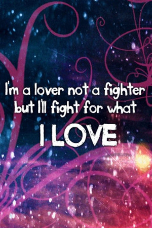 am a lover not a fighter but i will fight for what i love
